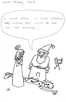 Black Friday 2008: “I dunno, Jesus... I think supporting 'Buy Nothing Day' would be bad for the economy...” - JDK 2008 Black Friday 2008: “I dunno, Jesus... I think supporting 'Buy Nothing Day' would be bad for the economy...” - JDK 2008