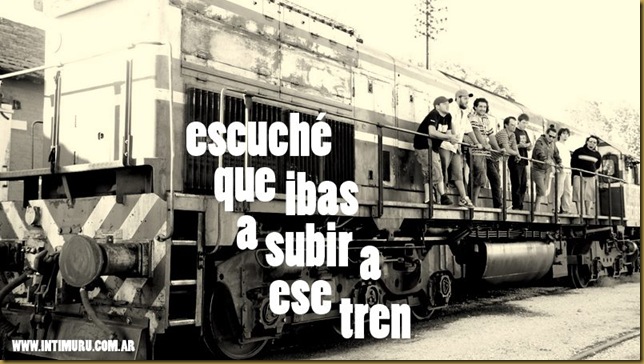 Escuch&eacute; que ibas a subir a ese tren
