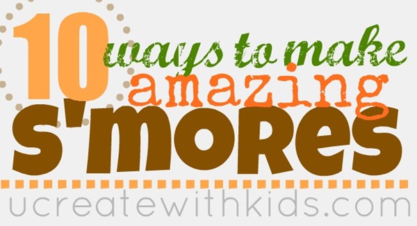 10 Creative Ways to Make Amazing S'mores ucreatewithkids.com