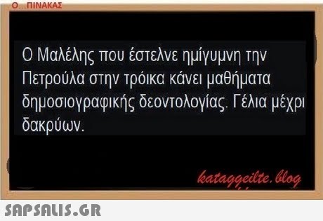 Ο ΠΙΝΑΚΑΣ Ο Μαλέλης που έστελνε ημίγυμνη Την Πετρούλα στην τρόικα κάνει μαθήματα δημοσιογραφικής δεοντολογίας. Γέλια μέχρι δακρύων. bataggeidte. blog