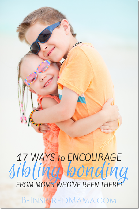 17 Ways to Encourage Sibling Bonding 17 Ways to Encourage Sibling Bonding