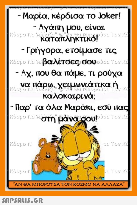 Μαρία, κέρδισα το Joker! Ayau Υάπη μου. €ίναι καταπληκτικό! Γρήγορα, €τοίμασε τις Kooyo ila βαλίτσες σου ο 197 -ΑΧ. που θα πάμε. Τι ρούχα να πάρω. Χειμωνιάτικα ή καλοκαιρινά; Παρ  Τα όλα Μαράκι,eσύ πας ΑΝ ΘΑ ΜΠΟΡΟΥΣΑ ΤΟΝ ΚΟΣΜΟ ΝΑ ΑΛΛΑΖΑ 