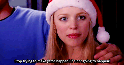 [Mean-Girls-stop-trying-to-make-fetch-happen%255B4%255D.gif]