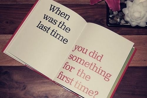 when_was_the_last_time_you_did_something_for_the_first_time_quote
