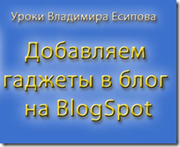 как добавить гаджеты - урок Владимира Есипова из курса Как создать блог и заработать деньги в интернет как добавить гаджеты - урок Владимира Есипова из курса Как создать блог и заработать деньги в интернет