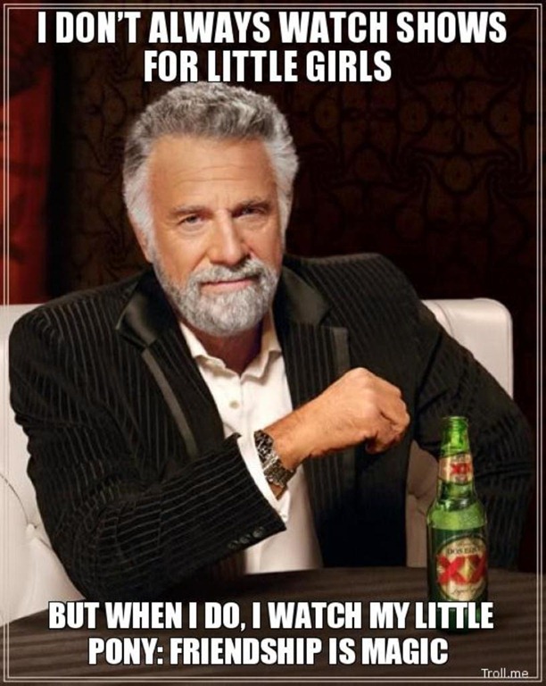 [i-dont-always-watch-shows-for-little-girls-but-when-i-do-i-watch-my-little-pony-friendship-is-magic%255B2%255D.jpg]