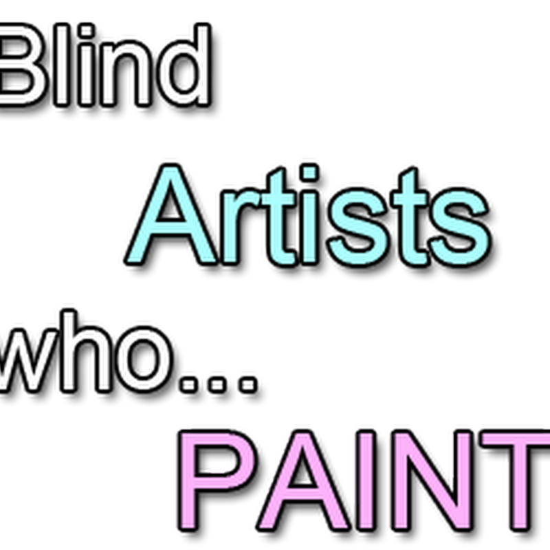 Famous Blind Artists who Paint in Spite of Blindness or Vision Impairment