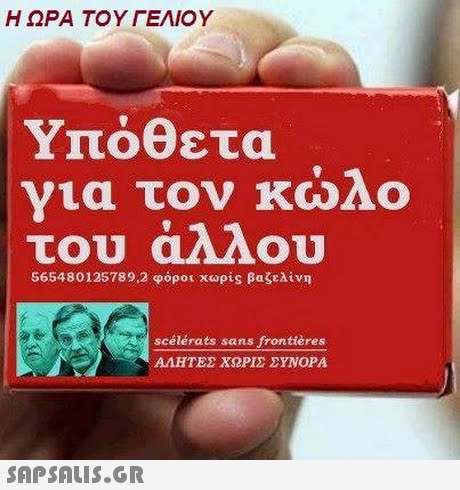 Η ΩΡΑ ΤΟΥ ΓΕΛΙΟΥ Υπόθετα νια τον κωΛο του άλλου 565480125789,2 φόροι χωρίs βαζελίνη scélérats sans frontières ΑΛΗΤΕΣ ΧΩΡΙΣ ΣΥΝΟΡΑ 