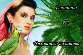 Геннадию от "Сплошного позитива" Геннадию от "Сплошного позитива"