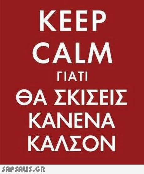KEEP CALM ΓΙΑΤΙ ΘΑ ΣΚΙΣΕΙΣ ΚΑΝΕΝΑ ΚΑΛΣΟΝ 