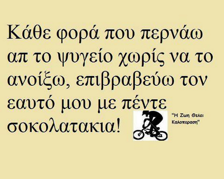 Κάθε φορά που περνάω απ το ψυγείο χωρίς να το ανοίξω, επιβραβεύω τον εαυτο μου με πεντε σοκο ατακια! H Zwn ecAei καλοπεραση