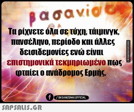 α σαν1@ Τα ρίχνετε όλα σε τύχη, τάιμινγκ, πανσέληνο, περίοδο και άλλες δεισιδεμονίες ενώ είναι επιστημονικά τεκμηριωμένο πως φταίει ο ονάδρομος Ερμής. BASANIZ0MAL OFFICIAL 