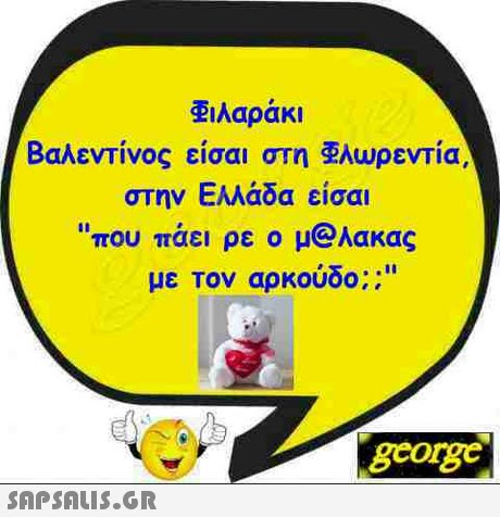 λαράκι Βαλεντίνος είσαι στη λωρεντία στην Ελλάδα είσαι που πάει ρε ο μ@λακας με Τον αρκούδο;; gcorg