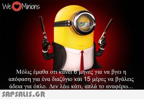 WeMinions lt IN Μόλις έμαθα οτι κάνη 6 μήνες για να βγει η απόφαση για ένα διαζύγιο και 15 μέρες να βγάλεις άδεια για όπλο. Δεν λέω κάτι, απλά το αναοέρω 