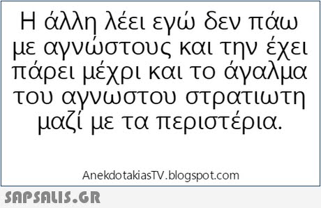 Η άλλη λέει εγώ δεν πάω με αγνώστους και την έχει πάρει μέχρι και το άγαλμα του αγνωστου στρατιωτη μαζί με τα περιστέρια. AnekdotakiasTV.blogspot.com 