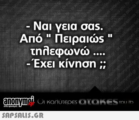 -Ναι Υεια σas. Από  Πειραιάs τηηεφωνω -Εχει κινηση ;;