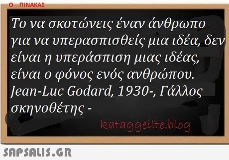 Ο ΠΙΝΑΚΑΣ Το να σκοτώνεις έναν άνθρωπο για να υπερασπισθείς μια ιδέα, δεν ίναι η υπεράσπιση μιας ! ε οεας, είναι φόνος ενός ανθρώπου. Jean-Luc Godard, 1930, Γάλλος σκηνοθέτης- kataggeilte.blog 