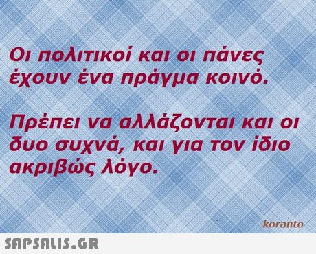 ΟΙ ΠολιΤι κοι και οι Πάνες έχουν ένα πράγμα κοινό. Πρέπει να αλλάζονται και οι δυο συχνα, και για Τον ίδιο ακριβώς λόγο. koranto 
