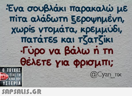 Ένα σουβλάκι παρακαλώ με πίτα αλάδωτη ξεροψημένη, xupis ντομάτα, κρεμμύδι, πατάτες και Τζατζίκι Γύρο να βάλω ή Τη θέλετε για φρισμπι;  ΥΣΤΕΡΙΑ @Cyan nx 