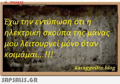 Εχω την εντύπωση ότι η ηλεκτρική σκούπα της μάνας μου Λειτουργει μονο οταν κοιμάμαι ! ! ! kataggeilte.blog 