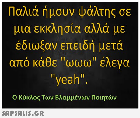 Παλιά ήμουν ψάλτης σε μια εκκλησία αλλά με έδιωξαν επειδή μετά από κάθε ωωω έλενα yeah Ο Κύκλος Των Βλαμμένων Ποιητών 