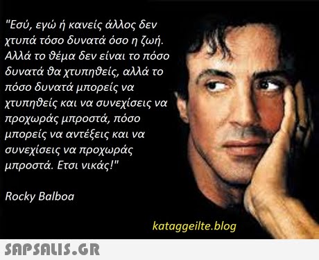 Εσύ, εγώ ή κανείς άλλος δεν χτυπά τόσο δυνατά όσο η ζωή. Αλλά το 9έμα δεν είναι το πόσο δυνατά χτυπηδείς, αλλά το πόσο δυνατά μπορείς να χτυπηδείς και να συνεχίσεις να προχωράς μπροστά, πόσο μπορείς να αντέξεις και να συνεχίσεις να προχωράς μπροστά. Ετσι νικάς! Rocky Balboa kataggeilte.blog 
