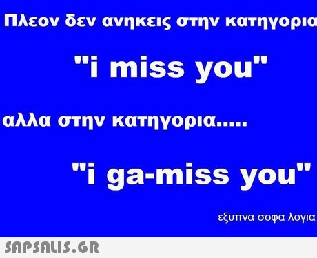 Πλεον δεν ανηκεις στην κατηγορια αλλα στην κατηγορια i ga-miss you εξυπνα σοφα λογια 
