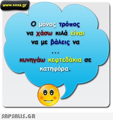 www.xaxa.gr O LOVOS τρόπος να χάσω κιλά elicu να με βάλεις να κυνηγάω κεφτεοακια κατηφορα 