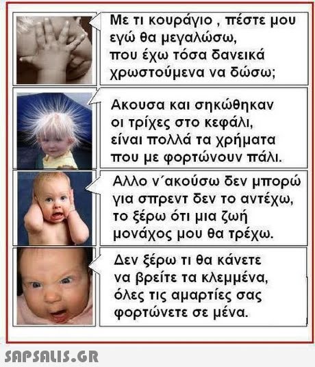 Με τι κουράγιο , πέστε μου εγώ θα μεγαλώσω, που έχω τόσα δανεικά χρωστούμενα να δώσω; Ακουσα και σηκώθηκαν οι τρίχες στο κεφάλι, είναι πολλά τα χρήματα που με φορτώνουν πάλι. Αλλο ν ακούσω δεν μπορώ για σπρεντ δεν το αντέχω, το ξέρω ότι μια ζυή μονάχος μου θα τρέχώ. Δεν ξέρω τι θα κάνετε να βρείτε τα κλεμμένα, όλες τις αμαρτίες σας φορτωνετε σε μενα. 