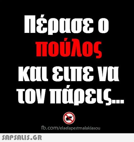 Πούλος και ειπε να τον παρεις fb.com/elaelapestmalakiasou 