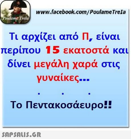 www.facebook.com/PoulameTrela oulame Trela Τι αρχίζει από Π, ειναι περίπου 15 εκατοστά και δίνει μεγάλη χαρά στις γυναίκες Το Πεντακοσάευρο!! 