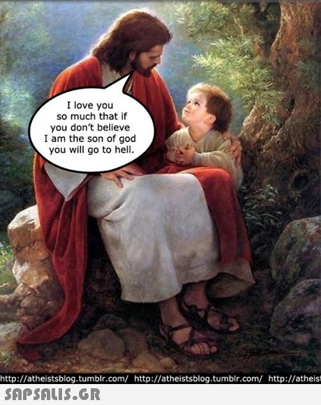 I love you so much that if you don t believe I am the son of god you will go to hell http://atheistsblog.tumblr.com/ http://atheistsblog.tumblr.com/ http://atheist 