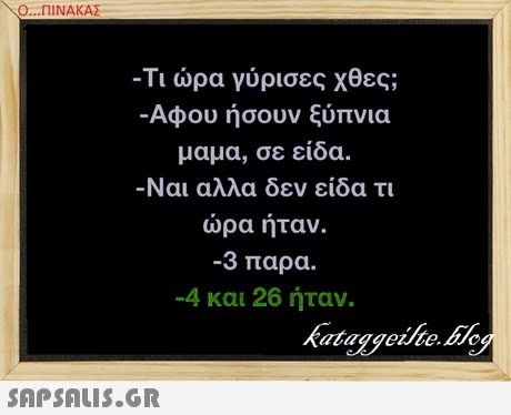 Ο ΠΙΝΑΚΑΣ -Τι ώρα γύρισες χθες; -Αφου ήσουν ξύπνια μαμα, σε είδα. Ναι αλλα δεν είδα τι ωρα ηταν. -3 παρα. -4 και 26 ήταν.