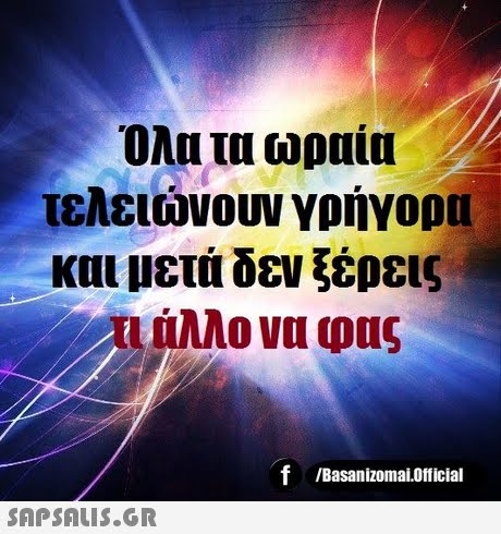 Όλα τα ωραία τελειώνουν γρήγορα και μετά δεν ξέρεις Αι άλλο να φας f /Basanizomai.Official 
