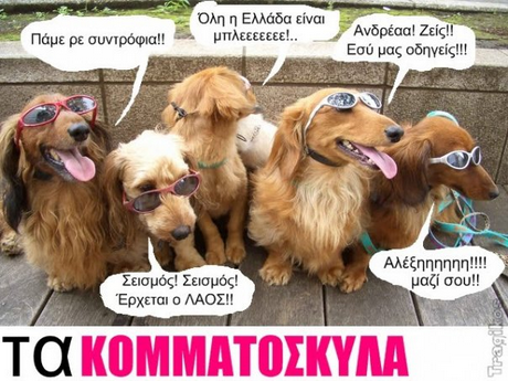 Ολη η Ελλάδα είναι μπλεεεεεεε!.. Ανδρέα ! Εσύ μας οδηγείς!! ! Zeid! Πάμε ρε συντρόφια!! Αλέξηηηηηη!!!! μαζί σου!! Σεισμός! Σεισμός! Έρχεται ο ΛΑΟΣ!! Τα ΚΟΜΜΑΤΟΣΚΥΛΑ