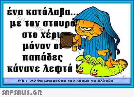 ένα κατάλαβα. με τον σταυρ στο χερ μονον ο παπάδες κάνανε λεφτά S / f/b : -Αν θα μπορούσα τον κόσμο να άλλαζα- 