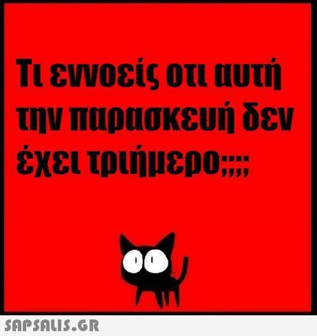Τι εννοεις οτι αυτή την παρασκευή δεν χει τριήμερο;;;; 