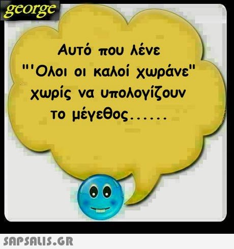 george Αυτό που λένε Όλοι οι καλοί χωράνε χωρίς να υπολογίζουν το μέγεθος 