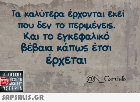 Τα καλύτερα έρχονται εκεί που δεν Το περιμενε!s. και το εγκεφαλικό βέβαια κάπωs έτοι έρχεται Ο ΤΟΙΧΟΣ @N Gardelis ΕΙΧΕ ΤΗ ΥΣΤΕΡΙΑ 