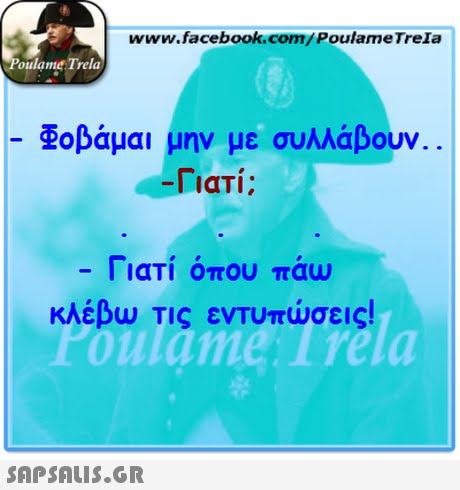 www.facebook.com/PoulameTreIa oulame Trela Φοβάμαι μην με συλλάβουν Γιατί; Γιατί όπου πάω κλέβ Τις εντυπώσεις! oulame: irela 