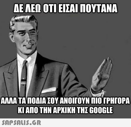ΔΕΛΕΩ ΟΤΙ ΕΙΣΑΙ ΠΟΥΤΑΝΑ ΑΛΛΑ ΤΑ ΠΟΔΙΑ ΣΟΥ ΑΝΟΙΓΟΥΝ ΠΙΟ ΓΡΗΓΟΡΑ ΚΙ ΑΠΟ ΤΗΝ ΑΡΧΙΚΗ ΤΗΣ GOOGLE 