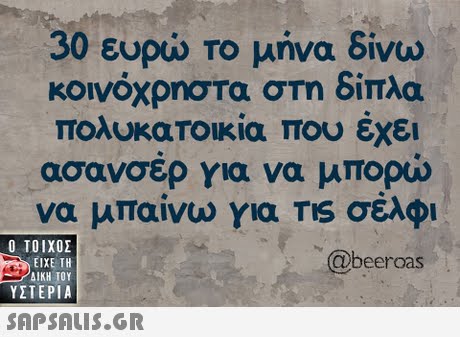 30 ευρώ Το μήνα δίνω κοινόχρηστα στη δίπλα πολυκατοικία που έχει ασανσερ για να μπορω να μπαίνω για TIS σέλφι @beeroas  ΥΣΤΕΡΙΑ 