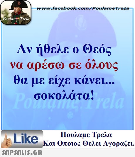 www.facebook.com/ Poulame Trela oulame Trela Αν ήθελε ο Θεός θα με είχε κάνει σοκολατα! Πουλαμε Τρελά Like και Οποιος θελει Αγοραζει. 