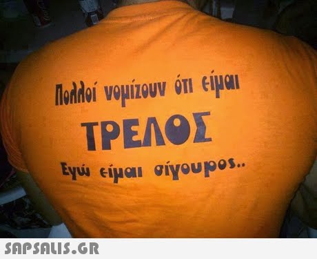 Πολλοί νομιζουν ΟΤΙ ΕΙΝαι ΤΡΕΛΟΣ 