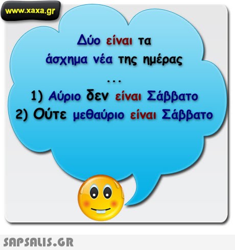 www.xaxa.gr Δύο είναι τα άσχημα νέα της ημέρας 1) Αύριο δεν είναι Σάββατο 2) Ούτε μεθαύριο είναι Σάββατο 