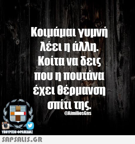Κοιμάμαι γυμνή λέει η άλλη. Κοίτα να δεις που η πουτάνα έχει θέρμανση σπίτι της. @AimiliosGns ΥΠΟΥΡΓΕΙΟ ΦΡΑΠΕΝΑΣ SAPSAIS.GR