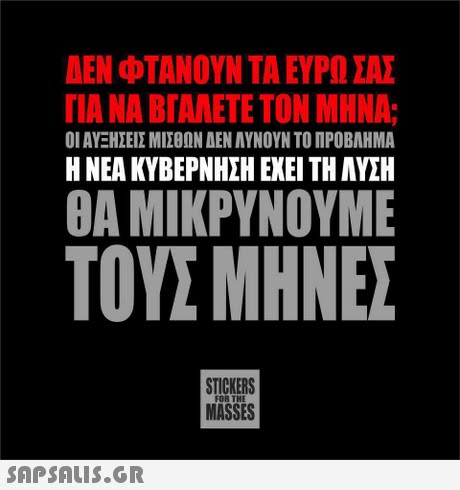 ΔΕΝ ΦΤΑΝΟΥΝ ΤΑ ΕΥΡΩ ΣΑΣ ΓΙΑ ΝΑ ΒΓΑΛΕΤΕ ΤΟΝ ΜΗΝΑ; ΟΙ ΑΥΞΗΣΕΙΣ ΜΙΣΘΩΝ ΑΕΝ ΑΥΝΟΥΝ ΤΟ ΠΡΟΒΛΗΜΑ Η ΝΕΑ ΚΥΒΕΡΝΗΣΗ ΕΧΕΙ ΤΗ ΑΥΣΗ ΘΑ ΜΙΚΡΥΝΟΥΜΕ ΤΟΥΣ ΜΗΝΕΣ STICKERS MASSES FOR THE 