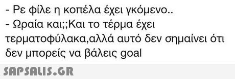 Ρε φίλε η κοπέλα έχει γκόμενο Ωραία και;; Και το τέρμα έχει τερματοφύλακα,αλλά αυτό δεν σημαίνει ότι δεν μπορείς να βάλεις goal 
