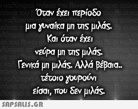 Όταν έχει πεΡίοδο μια νναίκα μη της μιλος Και όταν έχει VEUPa μη της μιλας. ενικά μη μιλας. Αλλά βέβαια.. τέτοιο youpouv1 είσαι, που δεν μιλας. 