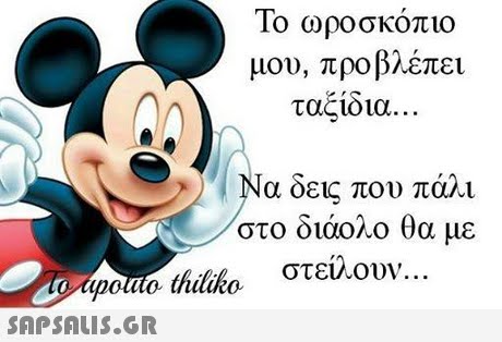 10 ωροσκοπιο μου, προβλέπει ταξίδια. Να δεις που πάλι στο διάολο θα με στενο. upotto, thiliko .. . 